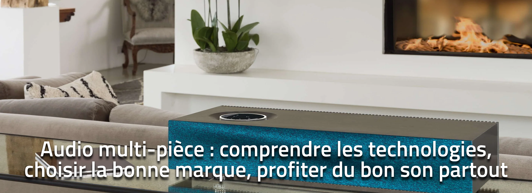 Audio multi-pièce : comprendre les technologies, choisir la bonne marque, profiter du bon son partout