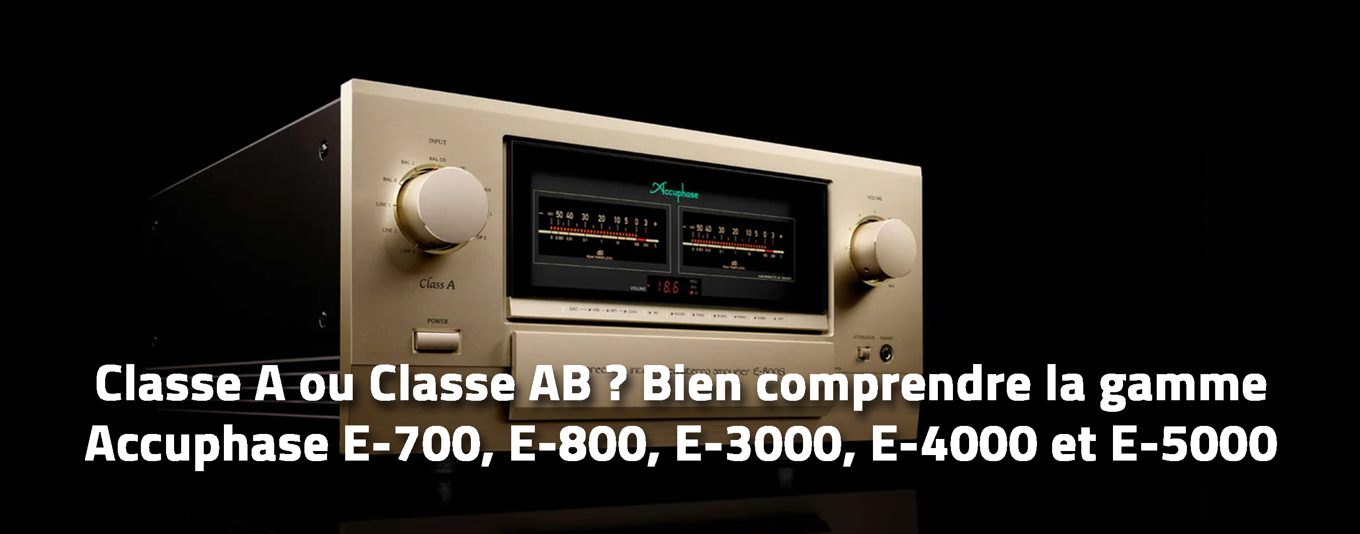Classe A ou Classe AB ? Bien comprendre la gamme Accuphase E-700, E-800, E-3000, E-4000 et E-5000