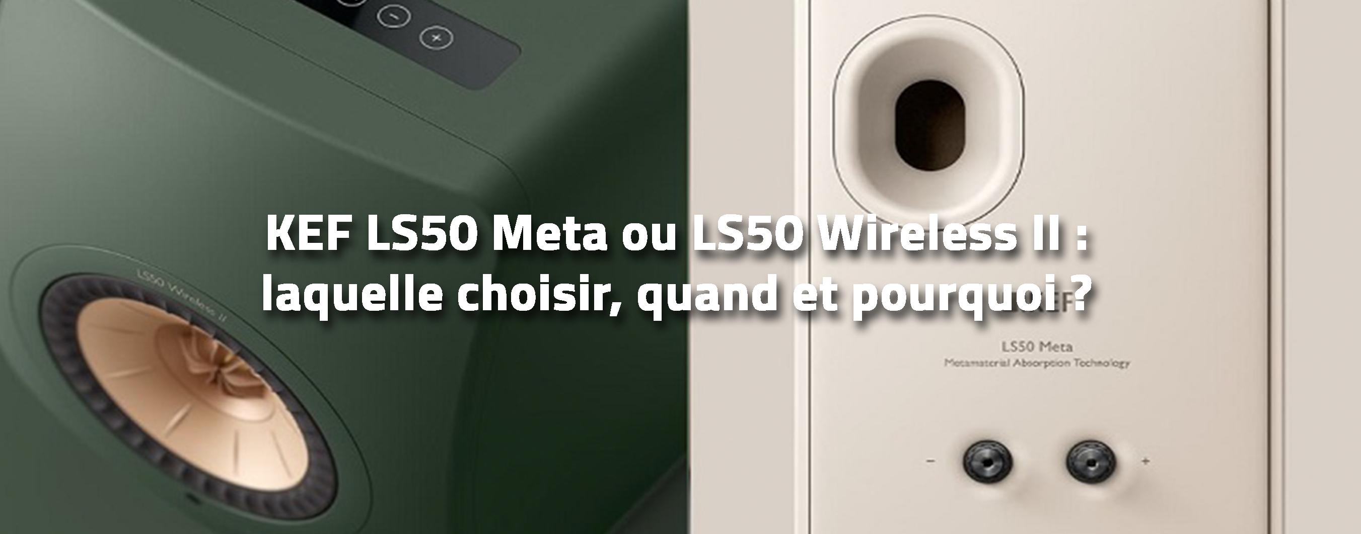 KEF LS50 Meta ou LS50 Wireless II : laquelle choisir, quand et pourquoi?
